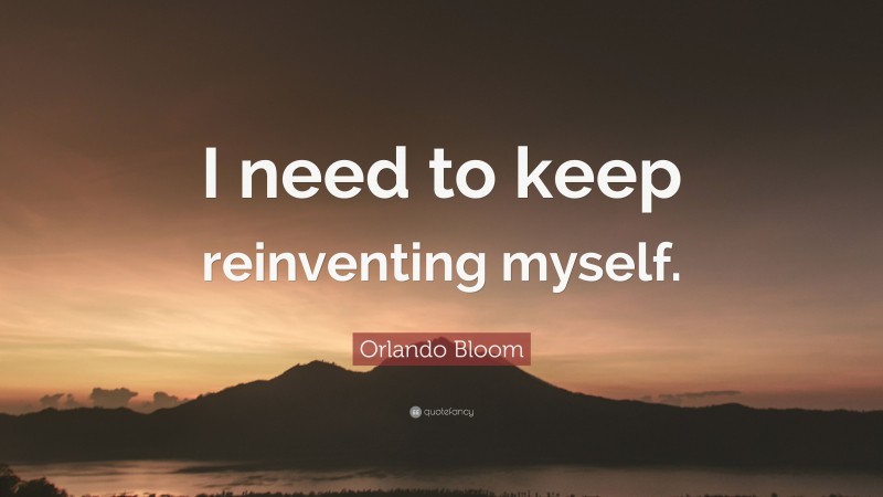 Orlando Bloom Quote: “I need to keep reinventing myself.”
