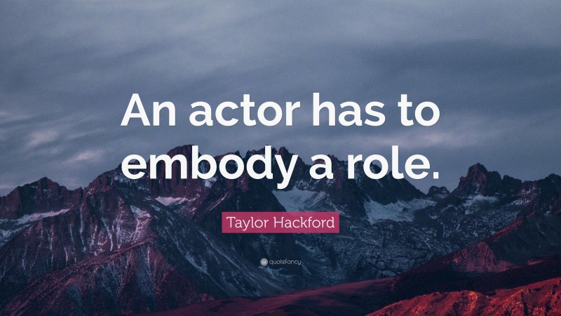 Taylor Hackford Quote: “An actor has to embody a role.”