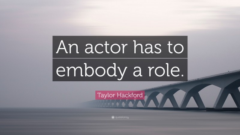 Taylor Hackford Quote: “An actor has to embody a role.”
