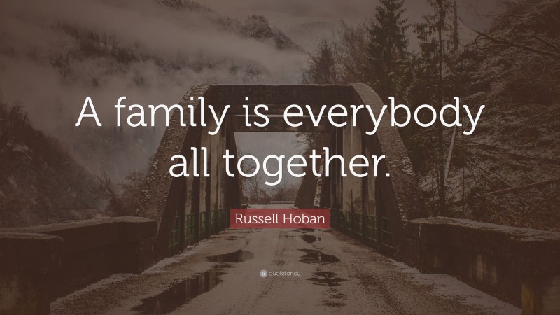 Russell Hoban Quote: “A family is everybody all together.”