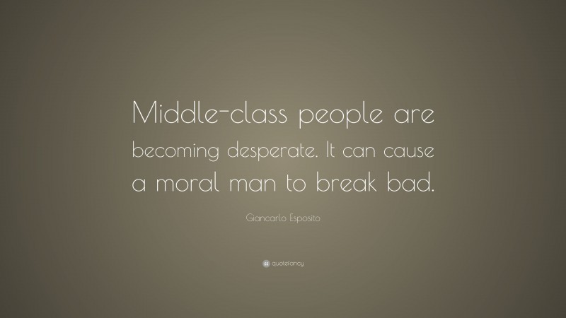 Giancarlo Esposito Quote: “Middle-class people are becoming desperate. It can cause a moral man to break bad.”