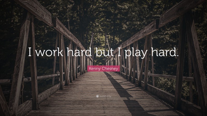 Kenny Chesney Quote: “I work hard but I play hard.”