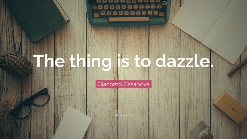 Giacomo Casanova Quote: “The thing is to dazzle.”