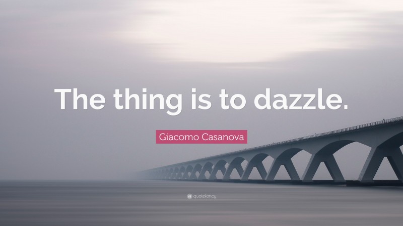 Giacomo Casanova Quote: “The thing is to dazzle.”