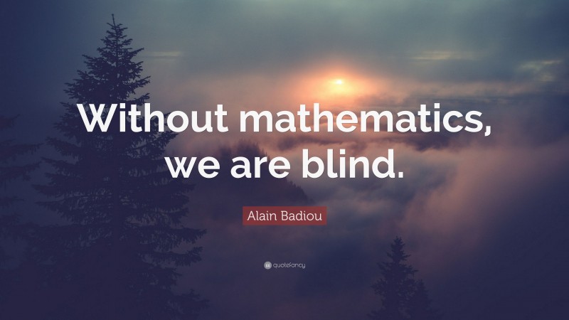 Alain Badiou Quote: “Without mathematics, we are blind.”