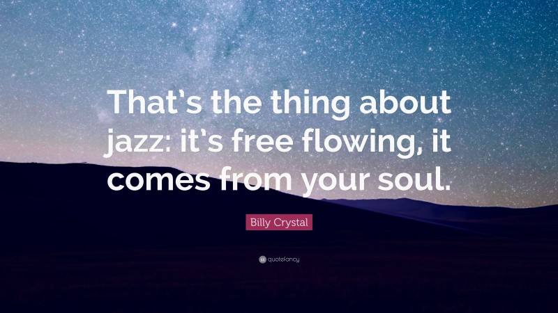 Billy Crystal Quote: “That’s the thing about jazz: it’s free flowing, it comes from your soul.”