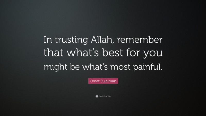 Omar Suleiman Quote: “In trusting Allah, remember that what’s best for you might be what’s most painful.”
