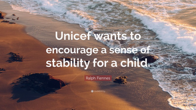 Ralph Fiennes Quote: “Unicef wants to encourage a sense of stability for a child.”