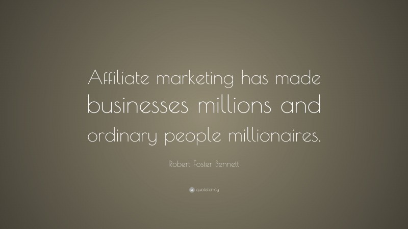 Robert Foster Bennett Quote: “Affiliate marketing has made businesses millions and ordinary people millionaires.”