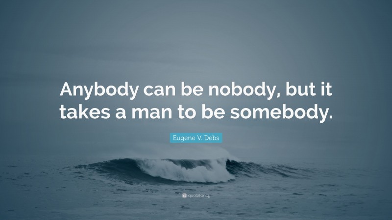 Eugene V. Debs Quote: “Anybody can be nobody, but it takes a man to be somebody.”