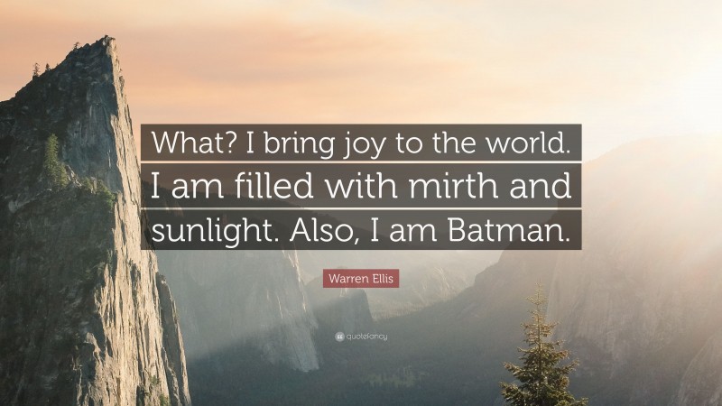 Warren Ellis Quote: “What? I bring joy to the world. I am filled with mirth and sunlight. Also, I am Batman.”