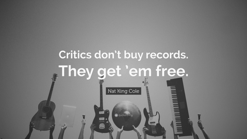 Nat King Cole Quote: “Critics don’t buy records. They get ’em free.”