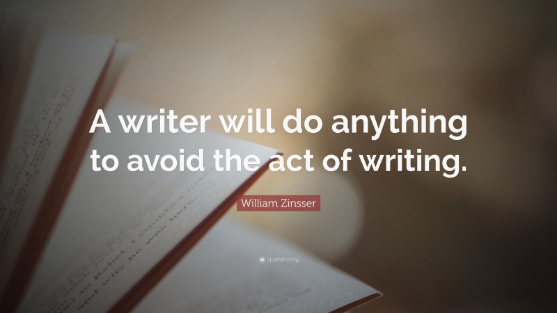 William Zinsser Quote: “A writer will do anything to avoid the act of writing.”