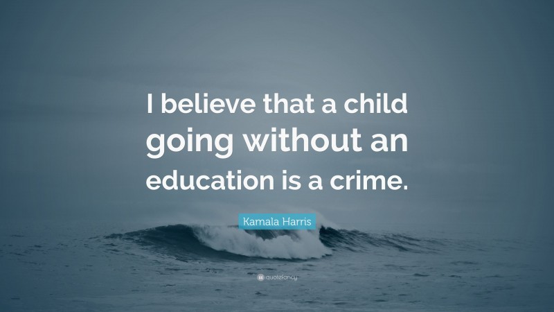 Kamala Harris Quote: “I believe that a child going without an education is a crime.”