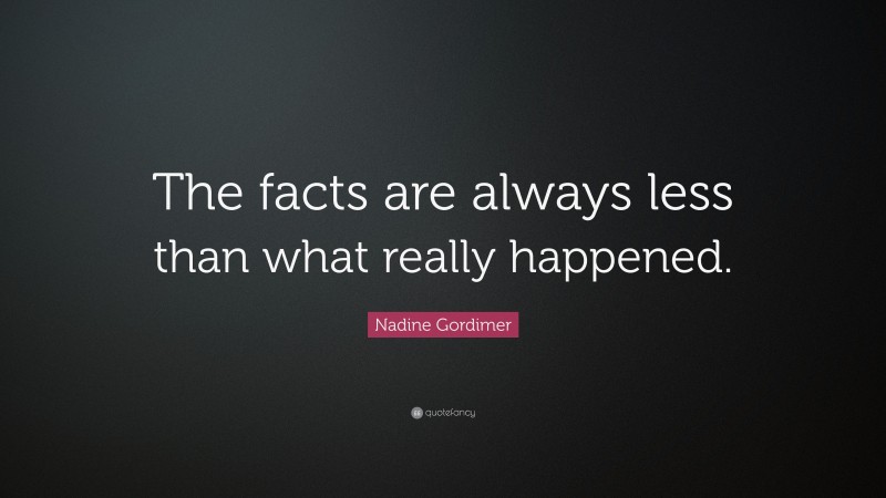 Nadine Gordimer Quote: “The facts are always less than what really happened.”