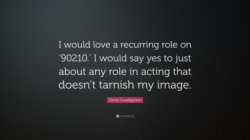 Vinny Guadagnino Quote: “I would love a recurring role on ‘90210.’ I would say yes to just about any role in acting that doesn’t tarnish my image.”