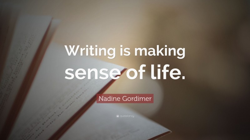 Nadine Gordimer Quote: “Writing is making sense of life.”