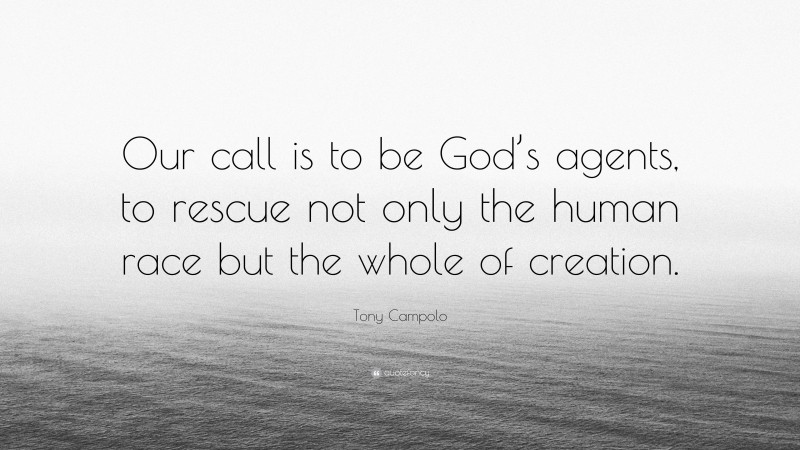 Tony Campolo Quote: “Our call is to be God’s agents, to rescue not only the human race but the whole of creation.”