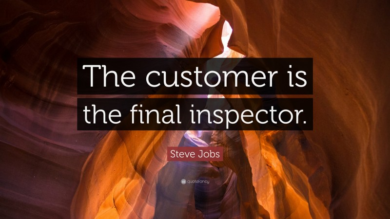 Steve Jobs Quote: “The customer is the final inspector.”