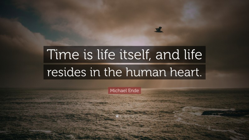 Michael Ende Quote: “Time is life itself, and life resides in the human heart.”