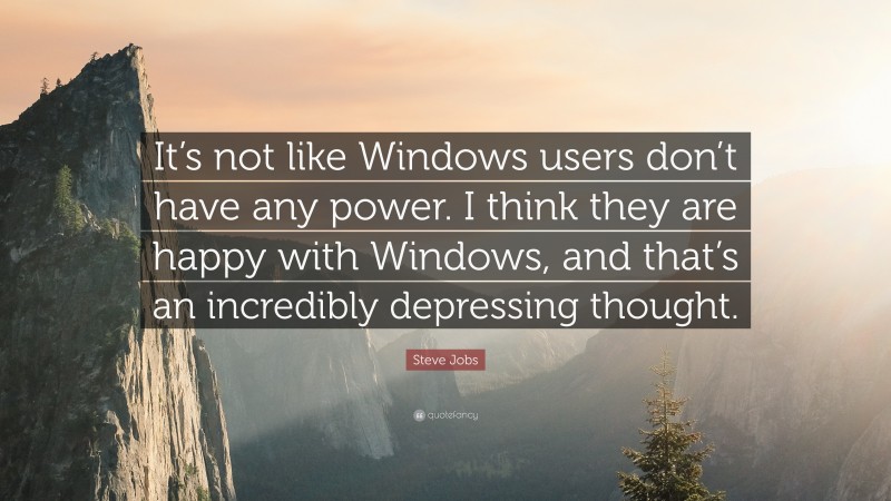 Steve Jobs Quote: “It’s not like Windows users don’t have any power. I think they are happy with Windows, and that’s an incredibly depressing thought.”