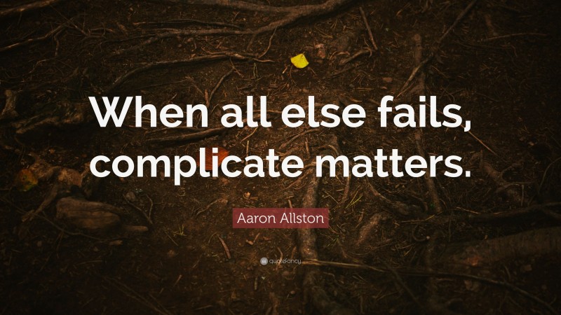Aaron Allston Quote: “When all else fails, complicate matters.”