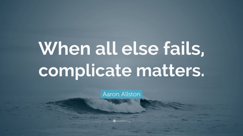 Aaron Allston Quote: “When all else fails, complicate matters.”