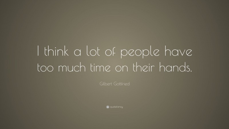 Gilbert Gottfried Quote: “I think a lot of people have too much time on their hands.”