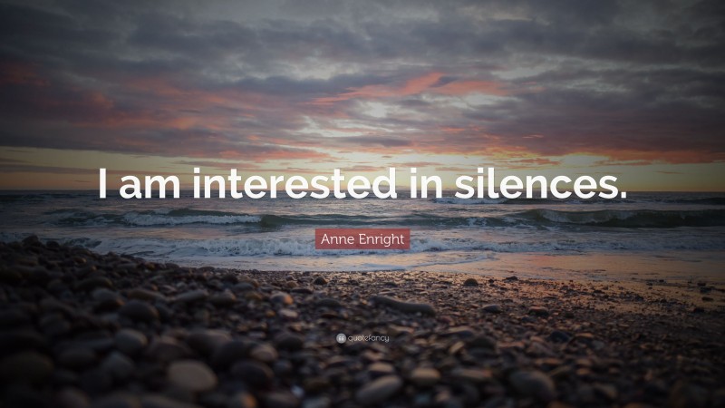 Anne Enright Quote: “I am interested in silences.”