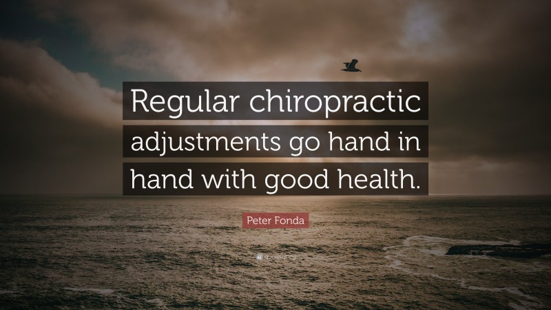 Peter Fonda Quote: “Regular chiropractic adjustments go hand in hand with good health.”