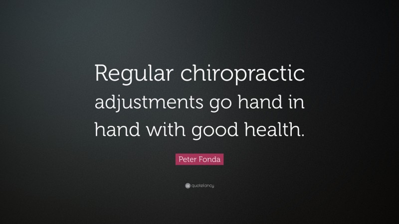 Peter Fonda Quote: “Regular chiropractic adjustments go hand in hand with good health.”