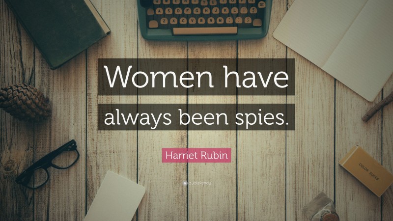 Harriet Rubin Quote: “Women have always been spies.”