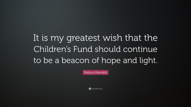 Nelson Mandela Quote: “It is my greatest wish that the Children’s Fund should continue to be a beacon of hope and light.”