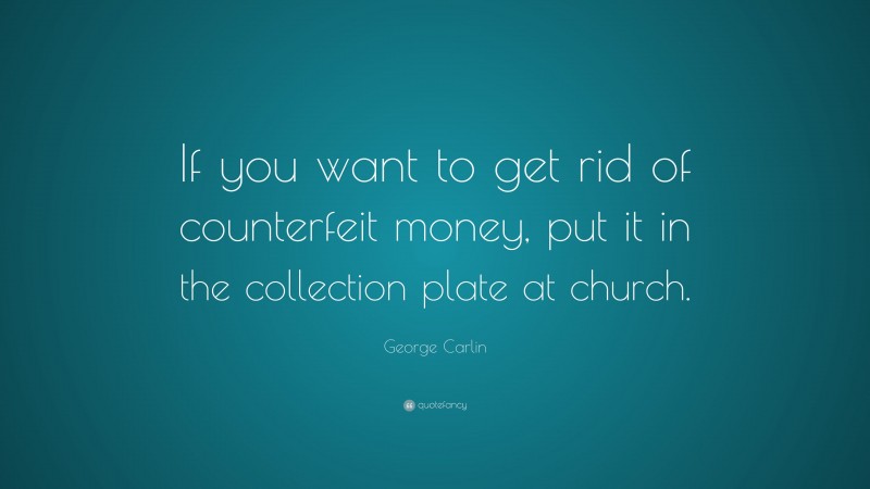 George Carlin Quote: “If you want to get rid of counterfeit money, put it in the collection plate at church.”
