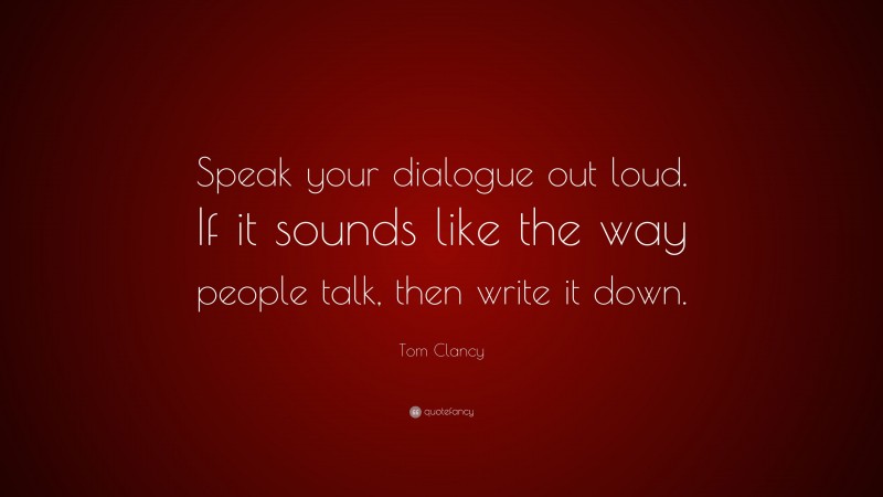 Tom Clancy Quote: “Speak your dialogue out loud. If it sounds like the way people talk, then write it down.”