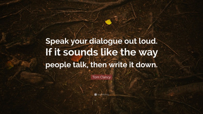 Tom Clancy Quote: “Speak your dialogue out loud. If it sounds like the way people talk, then write it down.”
