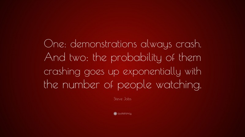 Steve Jobs Quote: “One: demonstrations always crash. And two: the probability of them crashing goes up exponentially with the number of people watching.”