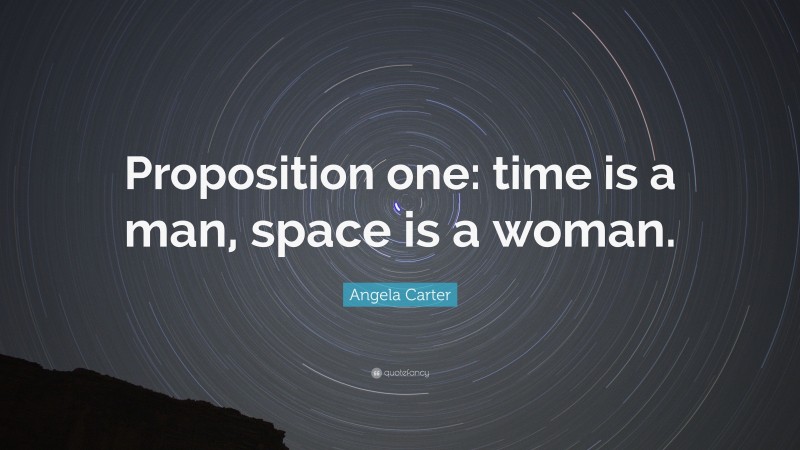 Angela Carter Quote: “Proposition one: time is a man, space is a woman.”