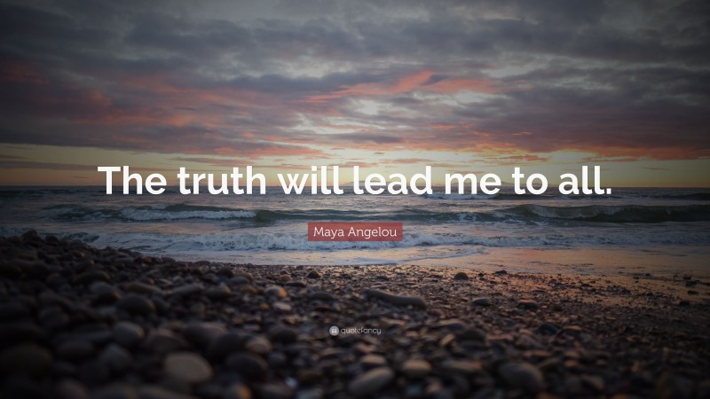 Maya Angelou Quote: “The truth will lead me to all.”
