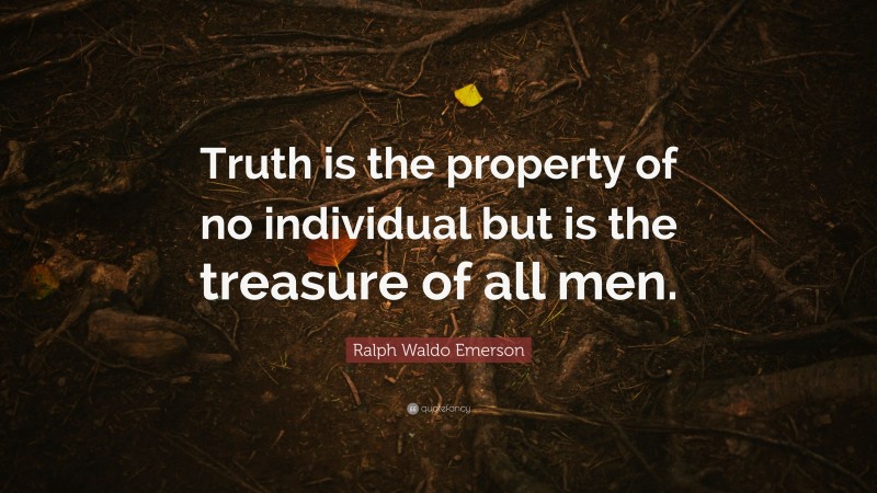 Ralph Waldo Emerson Quote: “Truth is the property of no individual but is the treasure of all men.”