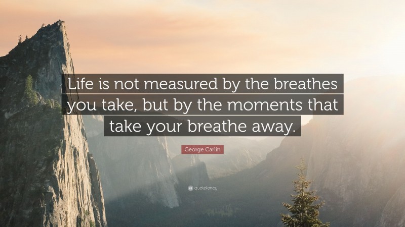 George Carlin Quote: “Life is not measured by the breathes you take ...