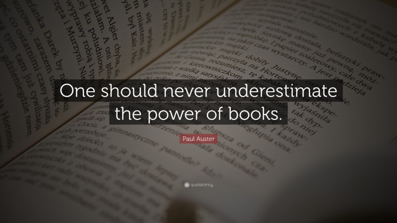 Paul Auster Quote: “One should never underestimate the power of books.”