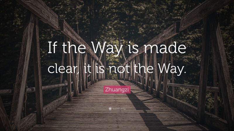 Zhuangzi Quote: “If the Way is made clear, it is not the Way.”