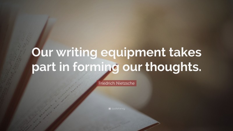 Friedrich Nietzsche Quote: “Our writing equipment takes part in forming our thoughts.”