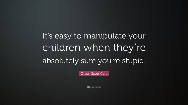 Orson Scott Card Quote: “It’s easy to manipulate your children when they’re absolutely sure you’re stupid.”