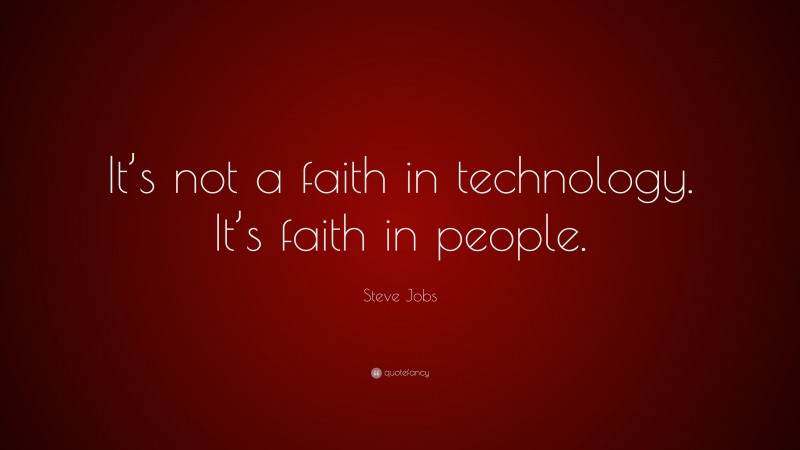 Steve Jobs Quote: “It’s not a faith in technology. It’s faith in people.”