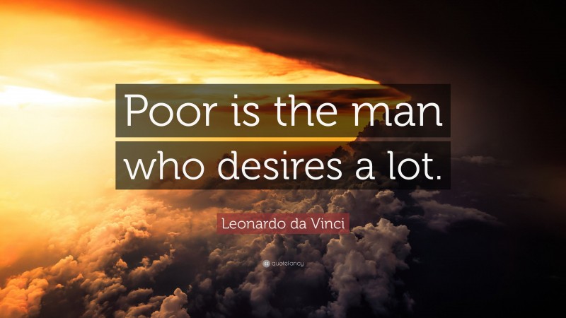 Leonardo da Vinci Quote: “Poor is the man who desires a lot.”