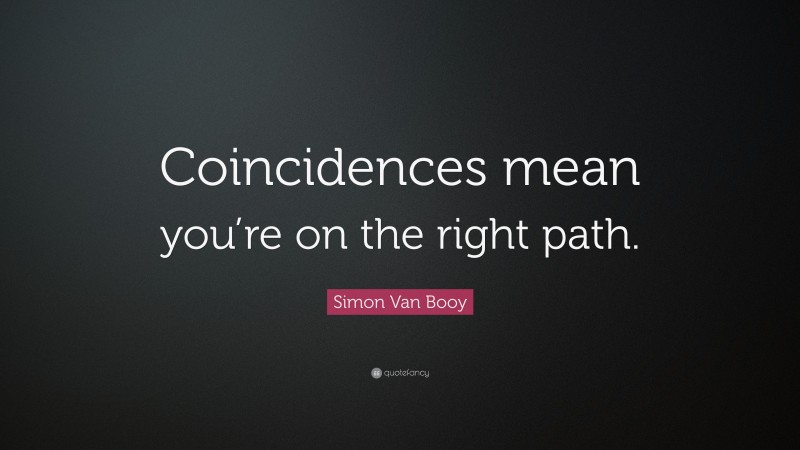 Simon Van Booy Quote: “Coincidences mean you’re on the right path.”
