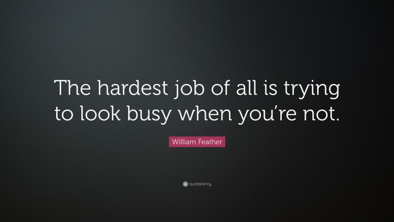 William Feather Quote: “The hardest job of all is trying to look busy when you’re not.”