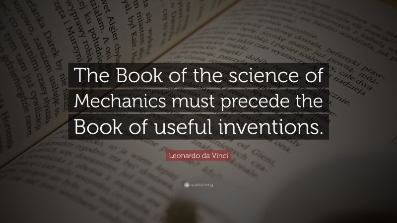 Leonardo da Vinci Quote: “The Book of the science of Mechanics must precede the Book of useful inventions.”